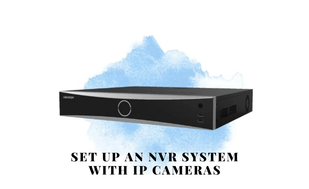 How to Set Up an NVR System with IP Cameras: A Step-by-Step Guide